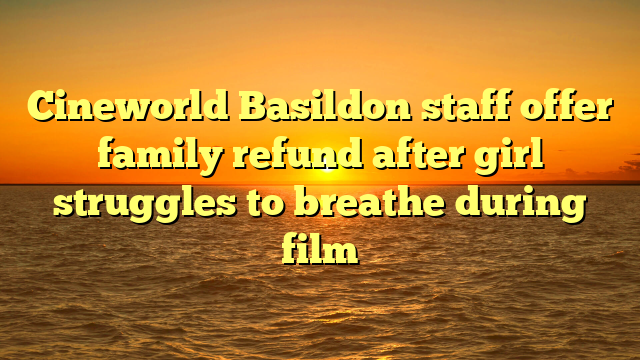 Cineworld Basildon staff offer family refund after girl struggles to breathe during film 
